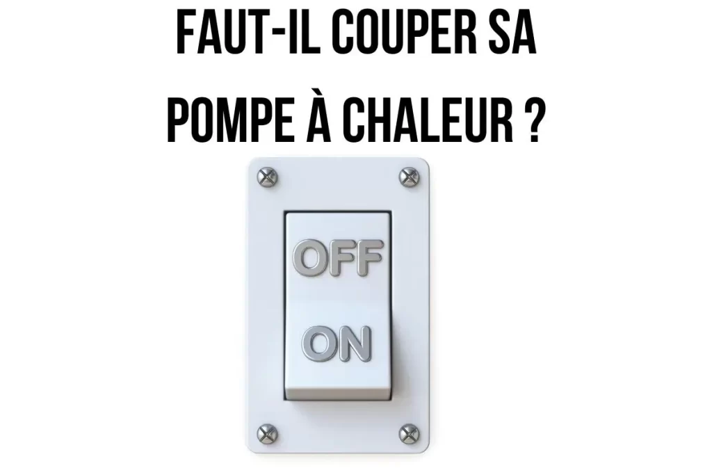 Faut-il couper sa pompe à chaleur ?